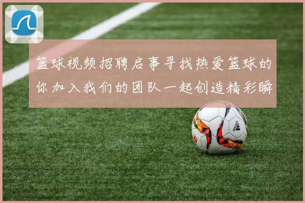 篮球视频招聘启事寻找热爱篮球的你加入我们的团队一起创造精彩瞬间