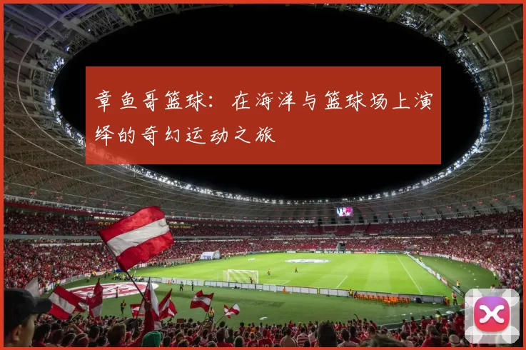 章鱼哥篮球：在海洋与篮球场上演绎的奇幻运动之旅