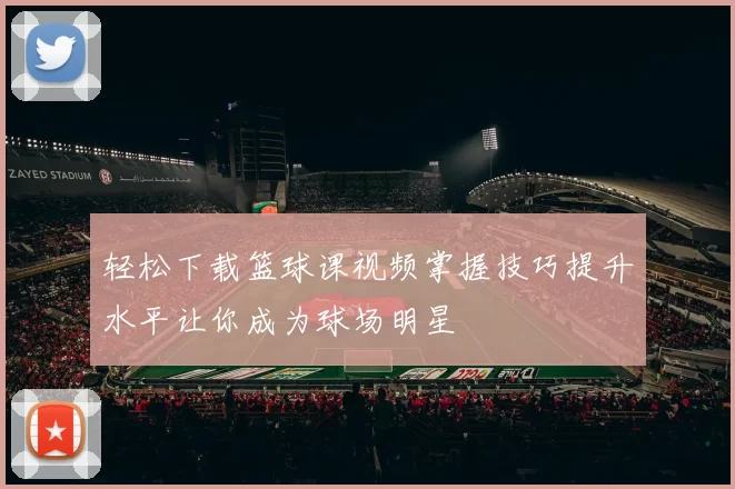 轻松下载篮球课视频掌握技巧提升水平让你成为球场明星